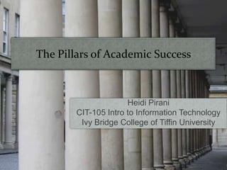 The Pillars of Academic Success Heidi Pirani CIT-105 Intro to Information Technology Ivy Bridge College of Tiffin University 