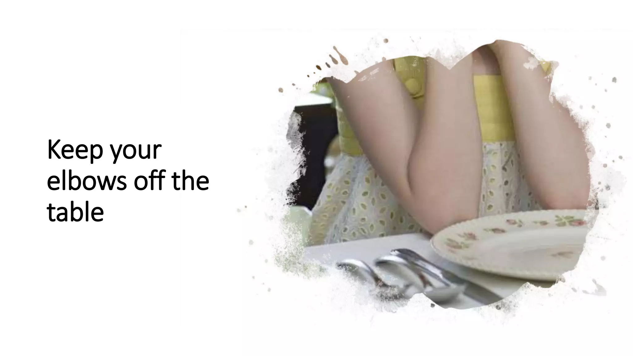 Keep your
elbows off the
table