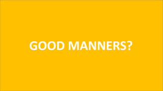 GOOD MANNERS?
 