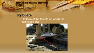 Stylobate
• Platform of the temple on which the
colonnade sits
TEMPLES AND THE ARCHITECTURAL
ORDERS
 