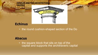Echinus
• the round cushion-shaped section of the Do
• the square block that sits on top of the
capital and supports the architraveric capital
TEMPLES AND THE ARCHITECTURAL
ORDERS
Abacus
 