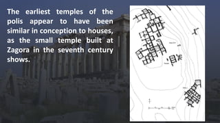 The earliest temples of the
polis appear to have been
similar in conception to houses,
as the small temple built at
Zagora in the seventh century
shows.
 
