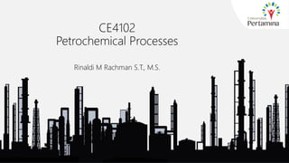 CE4102
Petrochemical Processes
Rinaldi M Rachman S.T., M.S.
1
 