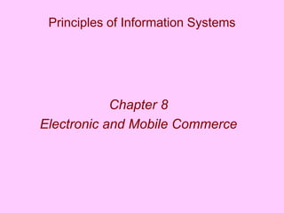 Principles of Information Systems
Chapter 8
Electronic and Mobile Commerce
 