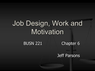 BUSN 221			Chapter 6 Jeff Parsons Job Design, Work and Motivation 