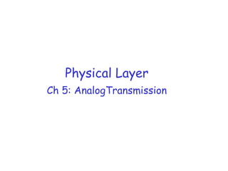 Physical Layer
Ch 5: AnalogTransmission
 