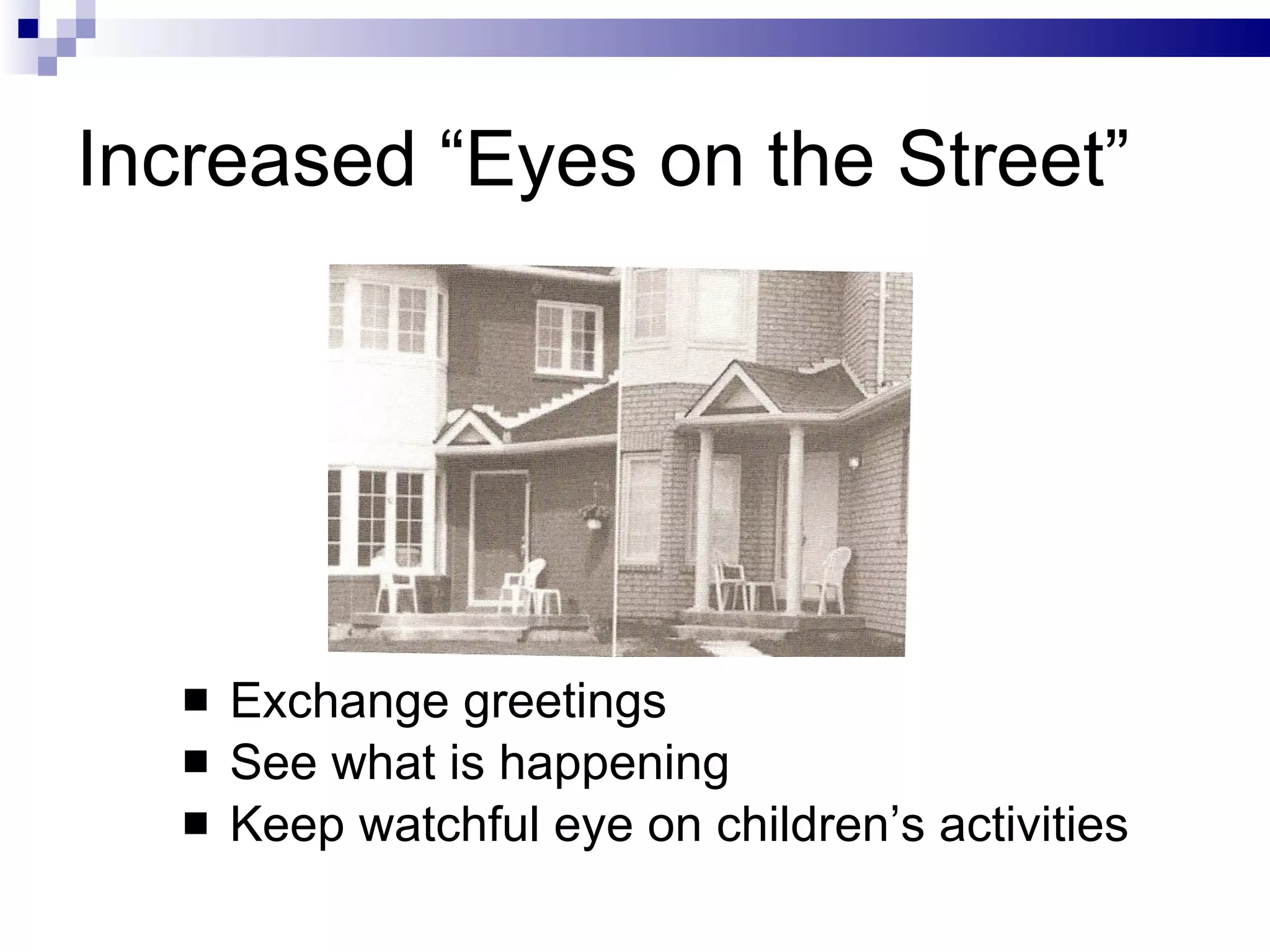 Increased “Eyes on the Street” Exchange greetings See what is happening Keep watchful eye on children’s activities 