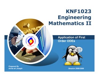 KNF1023
                                   Engineering
                                Mathematics II

                                   Application of First
               Prepared By         Order ODEs
              Annie ak Joseph




Prepared By
Annie ak Joseph                           Session 2008/2009
 