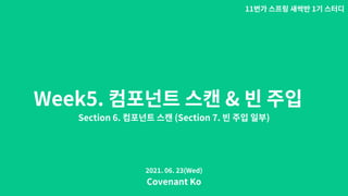 Week5. &
Section 6. (Section 7. )
11 1
Covenant Ko
2021. 06. 23(Wed)
 