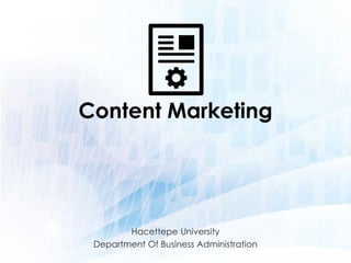 Content Marketing
Hacettepe University
Department Of Business Administration
 