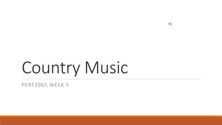 Country Music
PERF2065 WEEK 5
 