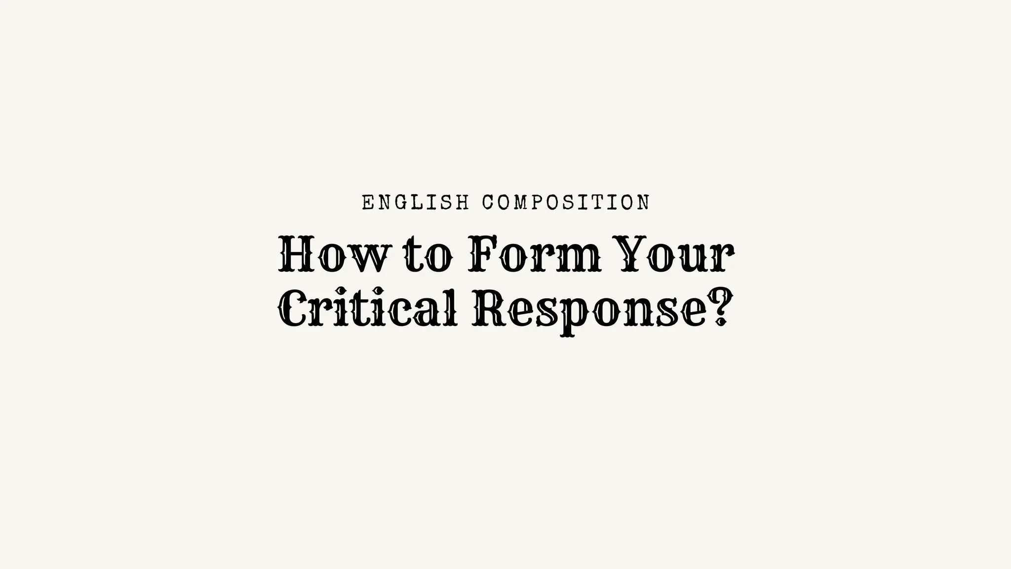 How to Form Your
Critical Response?
EN GL I S H C O MPO S I TI O N
 