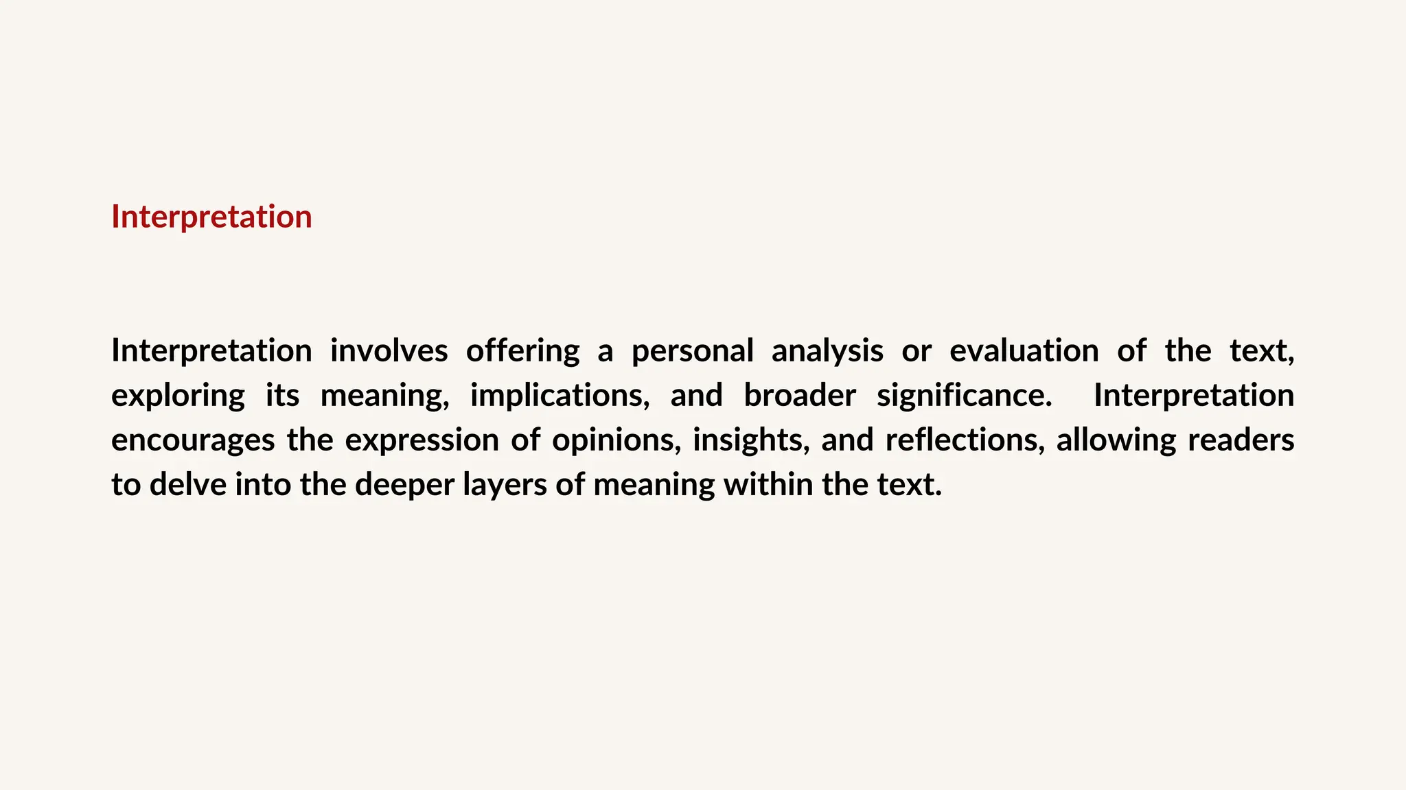 Interpretation
Interpretation involves offering a personal analysis or evaluation of the text,
exploring its meaning, implications, and broader significance. Interpretation
encourages the expression of opinions, insights, and reflections, allowing readers
to delve into the deeper layers of meaning within the text.
 