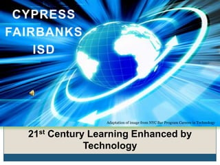 CYPRESS
FAIRBANKS
    ISD




                 Adaptation of image from NYC Bar Program Careers in Technology


  21st Century Learning Enhanced by
              Technology
 