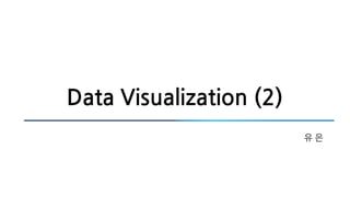 Data Visualization (2)
유 은
 
