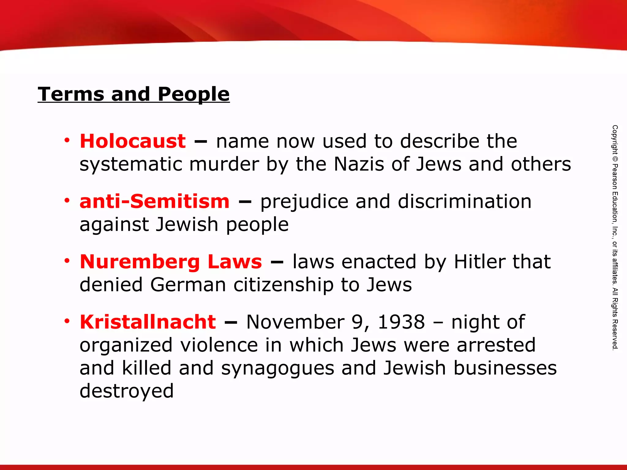 TEKS 8C: Calculate percent composition and empirical and molecular formulas.
Terms and People
• Holocaust − name now used to describe the
systematic murder by the Nazis of Jews and others
• anti-Semitism − prejudice and discrimination
against Jewish people
• Nuremberg Laws − laws enacted by Hitler that
denied German citizenship to Jews
• Kristallnacht − November 9, 1938 – night of
organized violence in which Jews were arrested
and killed and synagogues and Jewish businesses
destroyed
 
