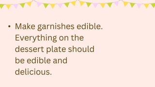 • Make garnishes edible.
Everything on the
dessert plate should
be edible and
delicious.
 