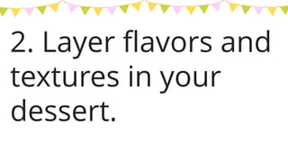 2. Layer flavors and
textures in your
dessert.
 