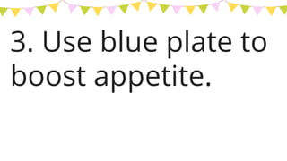 3. Use blue plate to
boost appetite.
 