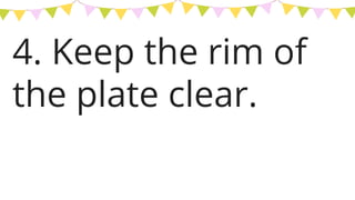 4. Keep the rim of
the plate clear.
 