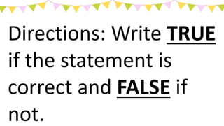 Directions: Write TRUE
if the statement is
correct and FALSE if
not.
 