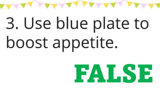3. Use blue plate to
boost appetite.
FALSE
 