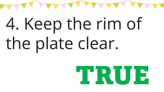 4. Keep the rim of
the plate clear.
TRUE
 