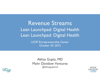 Revenue Streams
Lean Launchpad: Digital Health
UCSF Entrepreneurship Center
October 29, 2013

Abhas Gupta, MD
Mohr Davidow Ventures
@abhasguptamd

v2

 