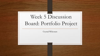 Week 5 Discussion
Board: Portfolio Project
Crystal Wilcoxen
 