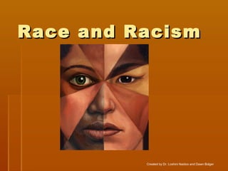 Race and RacismRace and Racism
Created by Dr. Loshini Naidoo and Dawn Bolger
 