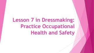 Lesson 7 in Dressmaking:
Practice Occupational
Health and Safety
 