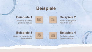Beispiele
Obwohl er rot ist, ist der
Mars sehr kalt
Beispiele 4
Die Venus ist fast so
groß wie die Erde
Jupiter ist der größte
Planet von allen
Beispiele 1
Beispiele 3
Beispiele 2
Der Saturn ist der
Planet mit Ringen
 