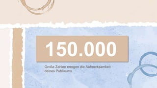 Große Zahlen erregen die Aufmerksamkeit
deines Publikums
150.000
 