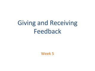 Giving and Receiving
Feedback
Week 5
 