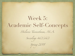 Week 5:
Academic Self-Concepts
Melanie Tannenbaum, M.A.	
Sociology 463/663	
Spring 2015
 