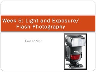 Flash or Not? Week 5: Light and Exposure/Flash Photography 