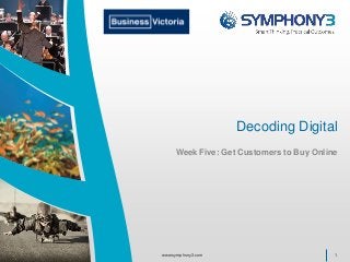 Decoding Digital
Week Five: Get Customers to Buy Online
1www.symphony3.com
 