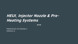 HEUI, Injector Nozzle & Pre-
Heating Systems
PRINCIPLES OF ENGINE 3
MINGGU 5
 