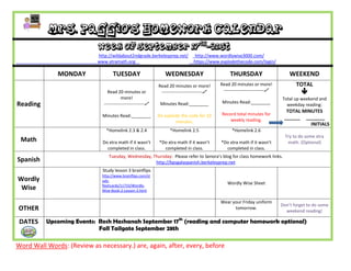 Mrs. Paggio’s Homework Calendar
                            Week of September 17th-21st
                            http://wildabout2ndgrade.berkeleyprep.net/           http://www.wordlywise3000.com/
                            www.xtramath.org                                     https://www.explodethecode.com/login/

              MONDAY                TUESDAY                      WEDNESDAY                         THURSDAY                       WEEKEND
                                                              Read 20 minutes or more!        Read 20 minutes or more!               TOTAL
                                 Read 20 minutes or            ---------------------------    ---------------------------            
                                          more!                                                                               Total up weekend and
                                                                                               Minutes Read:________
Reading                        ---------------------------    Minutes Read:________                                            weekday reading:
                                                                                                                                TOTAL MINUTES
                              Minutes Read:________           Do explode the code for 10      Record total minutes for
                                                                                                  weekly reading.              ______ _______
                                                                      minutes.
                                                                                                                                         INITIALS
                                *Homelink 2.3 & 2.4                 *Homelink 2.5                   *Homelink 2.6
                                                                                                                                Try to do some xtra
 Math                         Do xtra math if it wasn’t       *Do xtra math if it wasn’t      *Do xtra math if it wasn’t         math. (Optional)
                                completed in class.             completed in class.             completed in class.
                                  Tuesday, Wednesday, Thursday: Please refer to Senora’s blog for class homework links.
Spanish                                                http://bpsgalaspanish.berkeleyprep.net
                              Study lesson 3 brainflips
                              http://www.brainflips.com/st
Wordly                        udy-
                              flashcards/11733/Wordly-
                                                                                                 Wordly Wise Sheet
 Wise                         Wise-Book-2-Lesson-3.html

                                                                                              Wear your Friday uniform
                                                                                                                              Don’t forget to do some
OTHER                                                                                               tomorrow.
                                                                                                                                weekend reading!

 DATES    Upcoming Events: Rosh Hashanah September 17th (reading and computer homework optional)
                           Fall Tailgate September 28th

Word Wall Words: (Review as necessary.) are, again, after, every, before
 