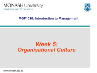 MGF1010: Introduction to Management




                     Week 5:
           Organisational Culture


www.monash.edu.au
 