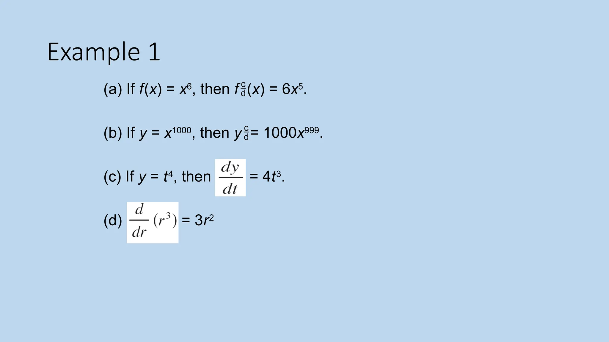 Example 1
(a) If f(x) = x6
, then f(x) = 6x5
.
(b) If y = x1000
, then y= 1000x999
.
(c) If y = t4
, then = 4t3
.
(d) = 3r2
 