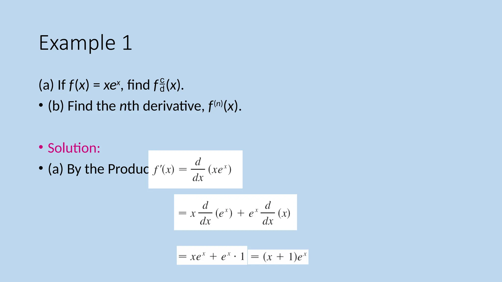 Example 1
(a) If f(x) = xex
, find f(x).
• (b) Find the nth derivative, f(n)
(x).
• Solution:
• (a) By the Product Rule, we have
 