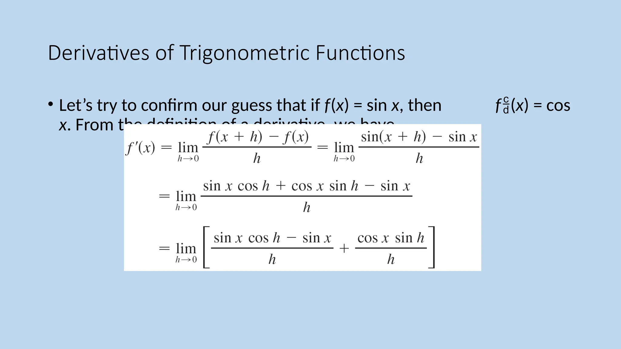 Derivatives of Trigonometric Functions
• Let’s try to confirm our guess that if f(x) = sin x, then f(x) = cos
x. From the definition of a derivative, we have
 