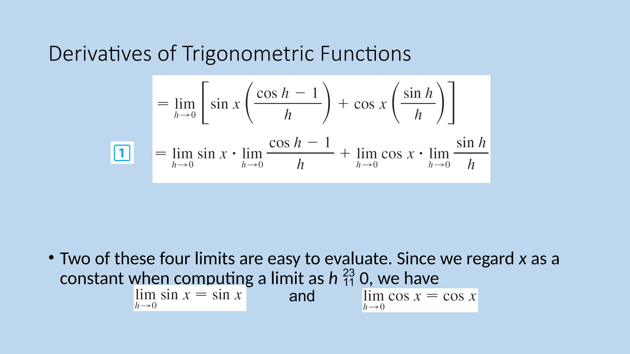 Derivatives of Trigonometric Functions
• Two of these four limits are easy to evaluate. Since we regard x as a
constant when computing a limit as h  0, we have
and
 