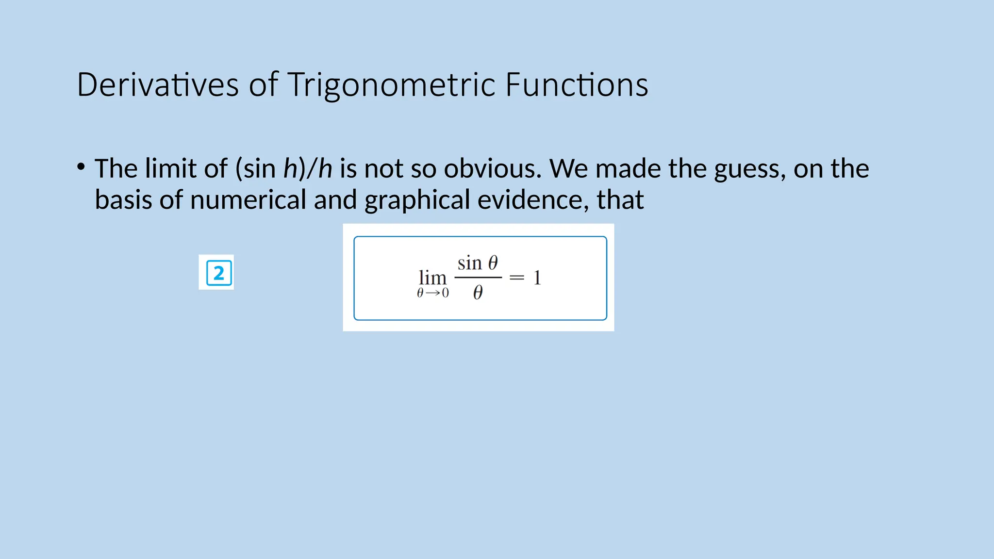 Derivatives of Trigonometric Functions
• The limit of (sin h)/h is not so obvious. We made the guess, on the
basis of numerical and graphical evidence, that
 