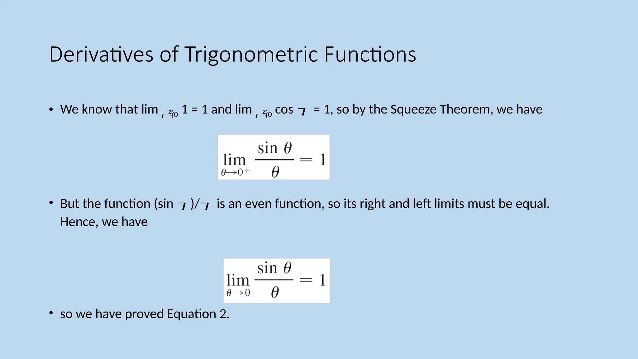 Derivatives of Trigonometric Functions
• We know that lim 0 1 = 1 and lim 0 cos  = 1, so by the Squeeze Theorem, we have
• But the function (sin )/ is an even function, so its right and left limits must be equal.
Hence, we have
• so we have proved Equation 2.
 