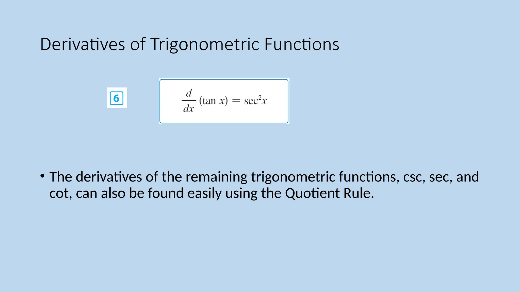 Derivatives of Trigonometric Functions
• The derivatives of the remaining trigonometric functions, csc, sec, and
cot, can also be found easily using the Quotient Rule.
 