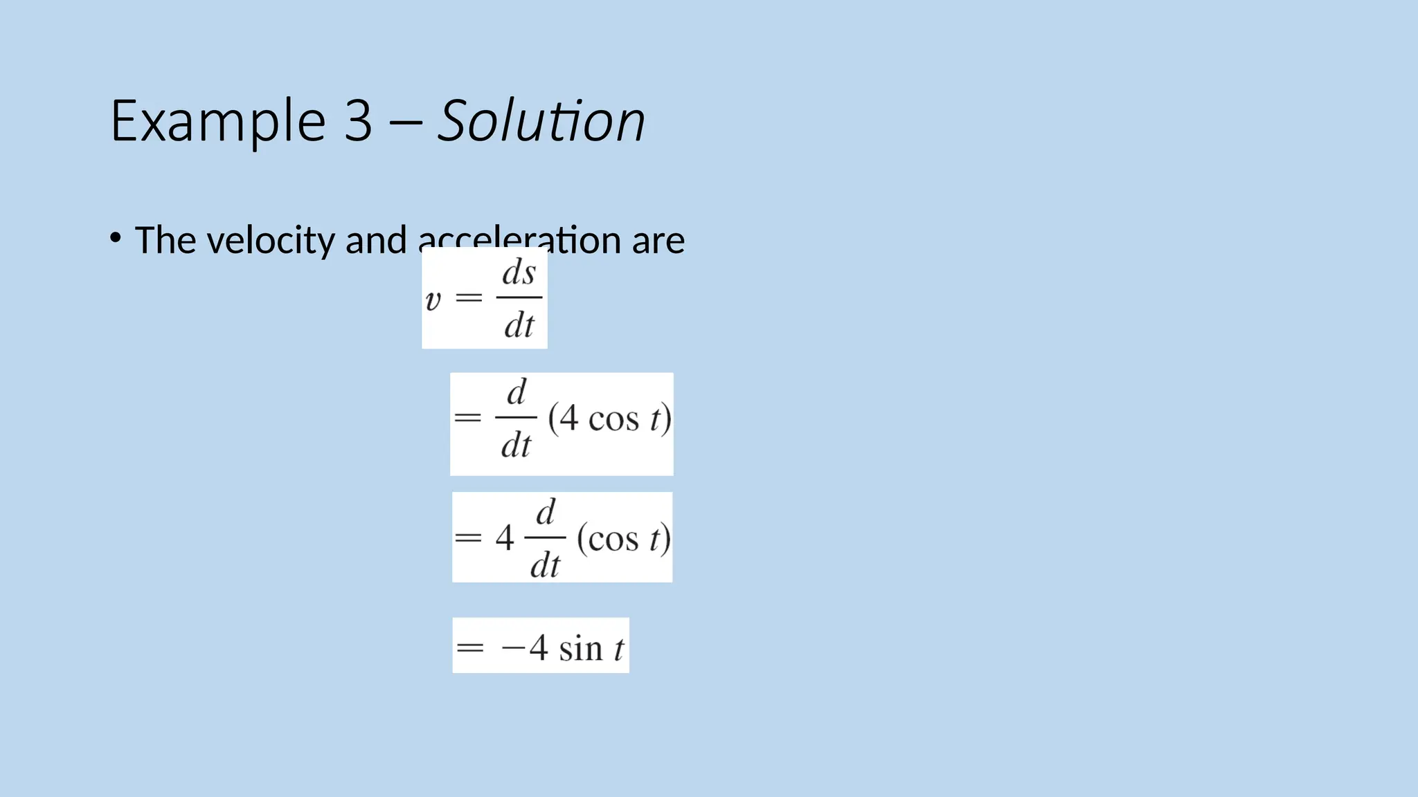 Example 3 – Solution
• The velocity and acceleration are
 