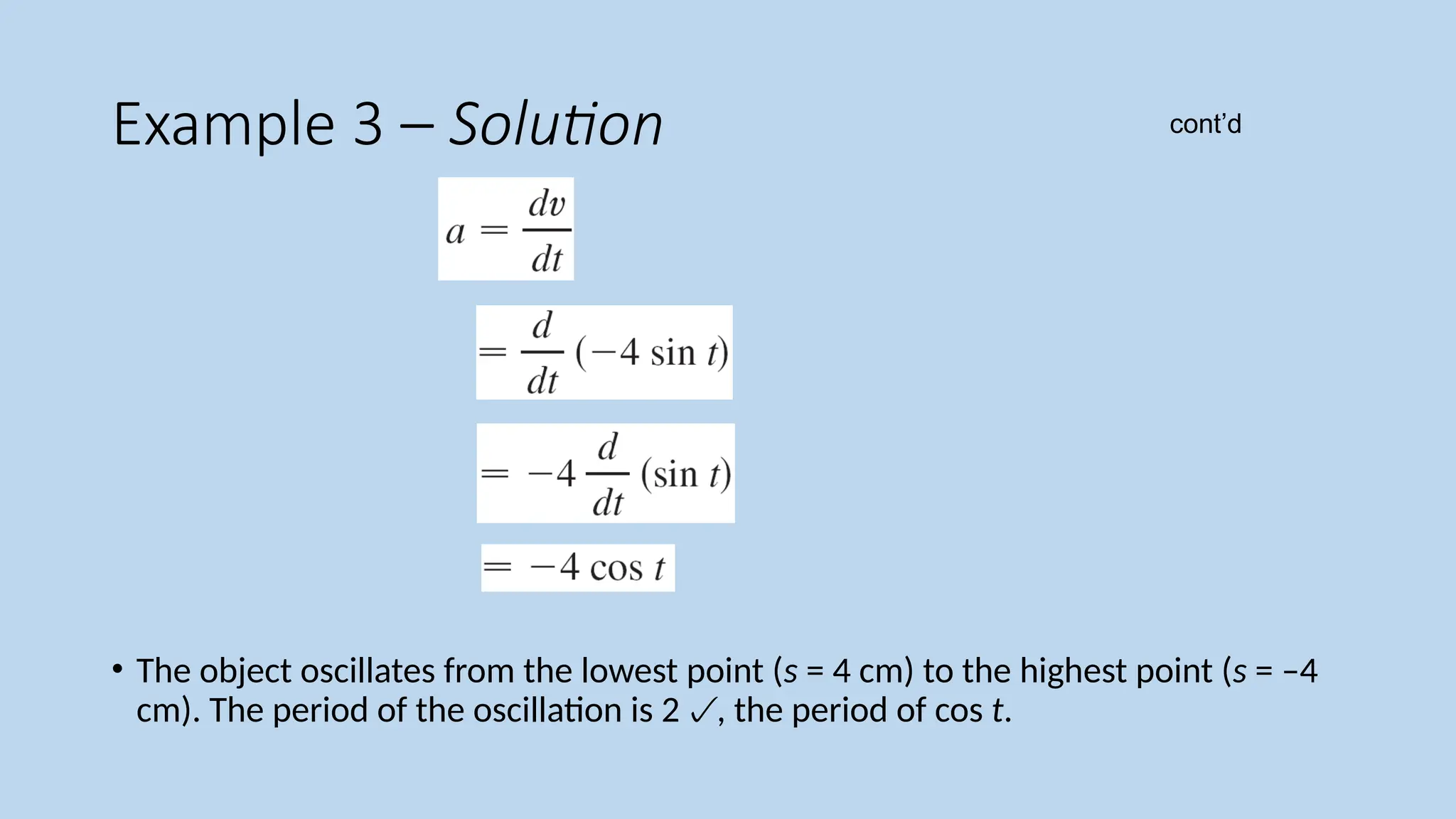 Example 3 – Solution
• The object oscillates from the lowest point (s = 4 cm) to the highest point (s = –4
cm). The period of the oscillation is 2, the period of cos t.
cont’d
 