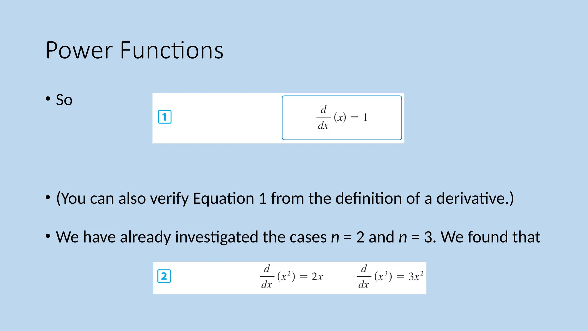 Power Functions
• So
• (You can also verify Equation 1 from the definition of a derivative.)
• We have already investigated the cases n = 2 and n = 3. We found that
 